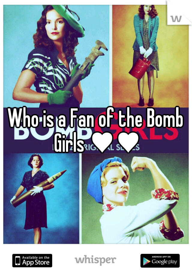 Who is a Fan of the Bomb Girls ♥♥