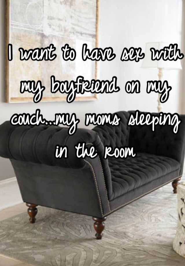 i-want-to-have-sex-with-my-boyfriend-on-my-couch-my-moms-sleeping-in