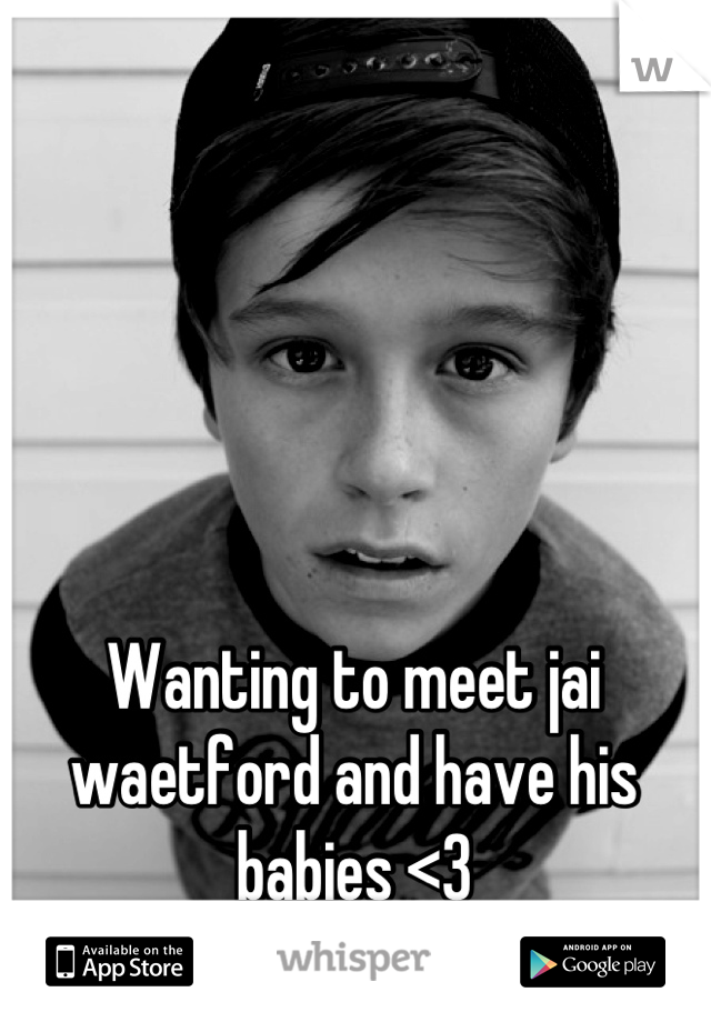 Wanting to meet jai waetford and have his babies <3