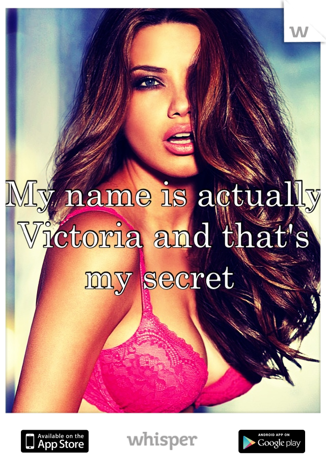 My name is actually Victoria and that's my secret 