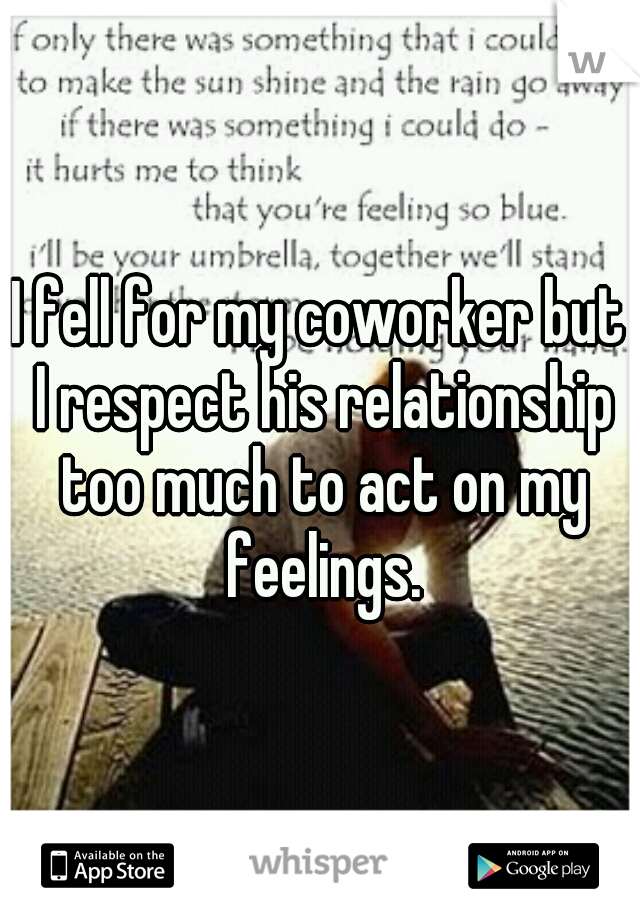 I fell for my coworker but I respect his relationship too much to act on my feelings.