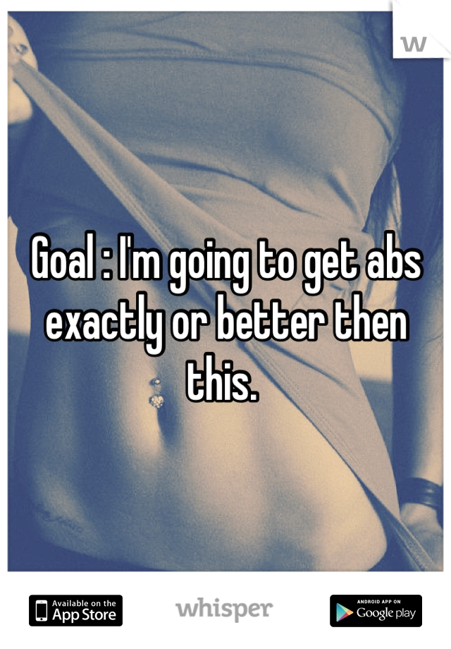 Goal : I'm going to get abs exactly or better then this. 