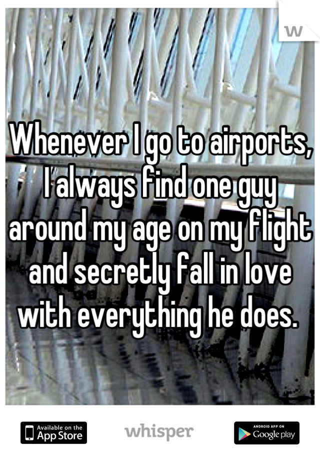 Whenever I go to airports, I always find one guy around my age on my flight and secretly fall in love with everything he does. 