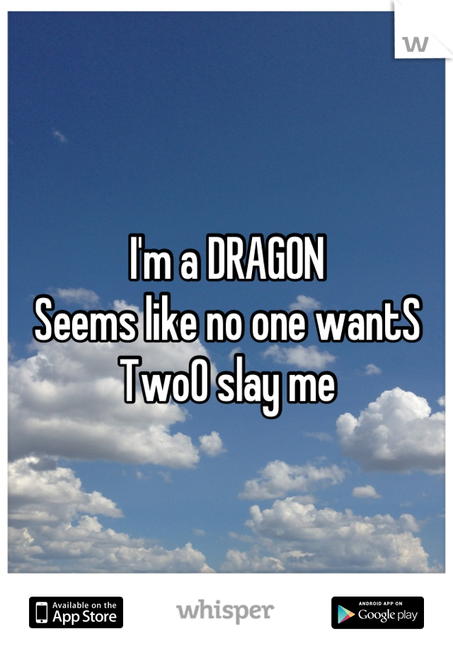 I'm a DRAGON
Seems like no one wantS TwoO slay me