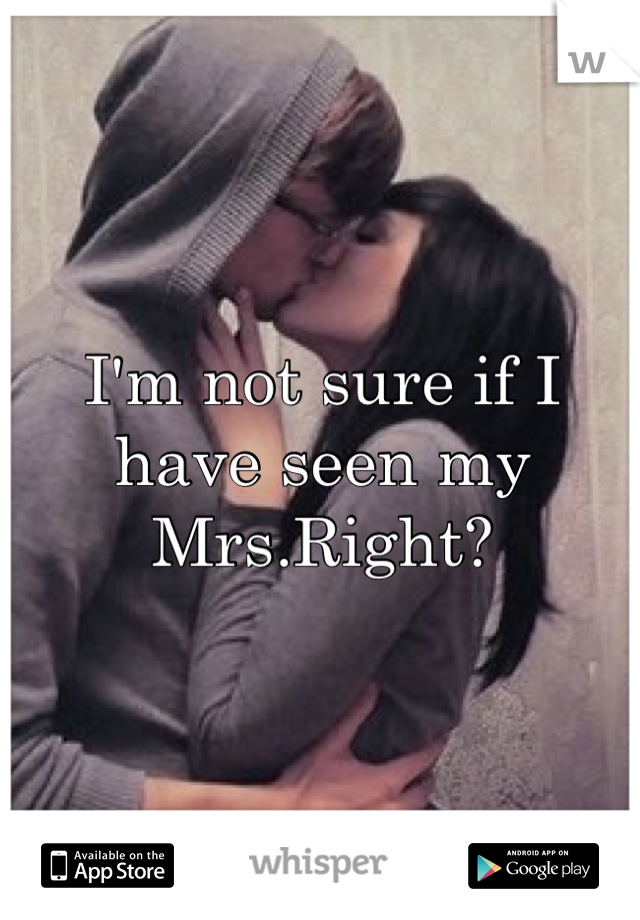 I'm not sure if I have seen my Mrs.Right?