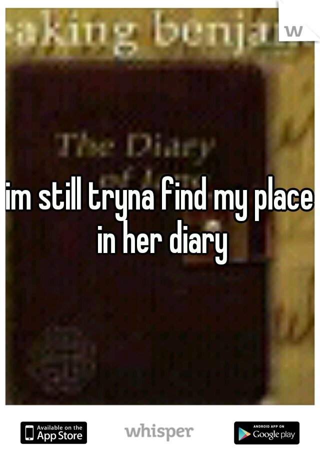 im still tryna find my place in her diary