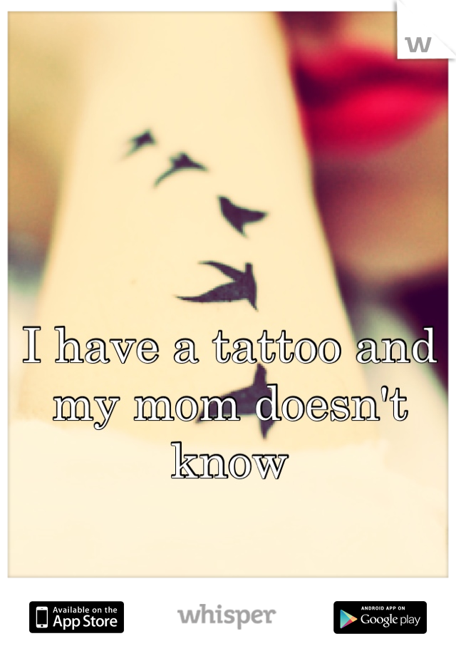 I have a tattoo and my mom doesn't know
