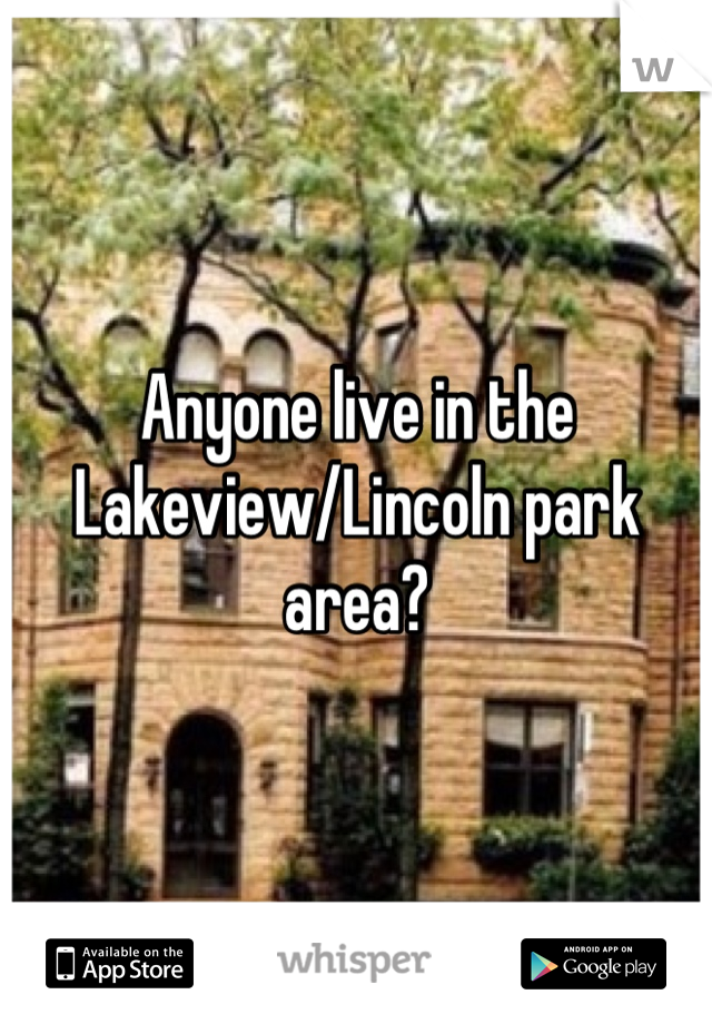 Anyone live in the Lakeview/Lincoln park area?