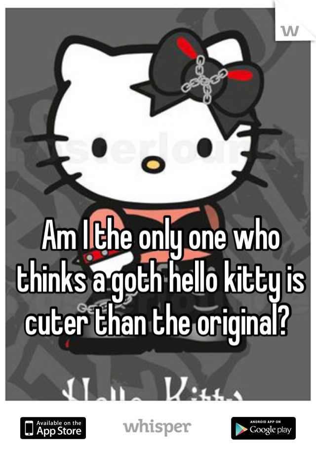 Am I the only one who thinks a goth hello kitty is cuter than the original? 