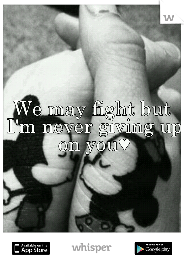 We may fight but I'm never giving up on you♥