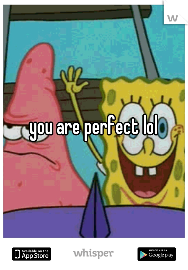 you are perfect lol