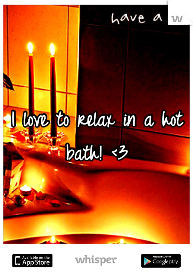 I love to relax in a hot bath! <3
