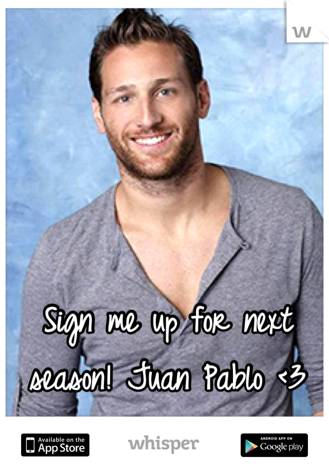 Sign me up for next season! Juan Pablo <3