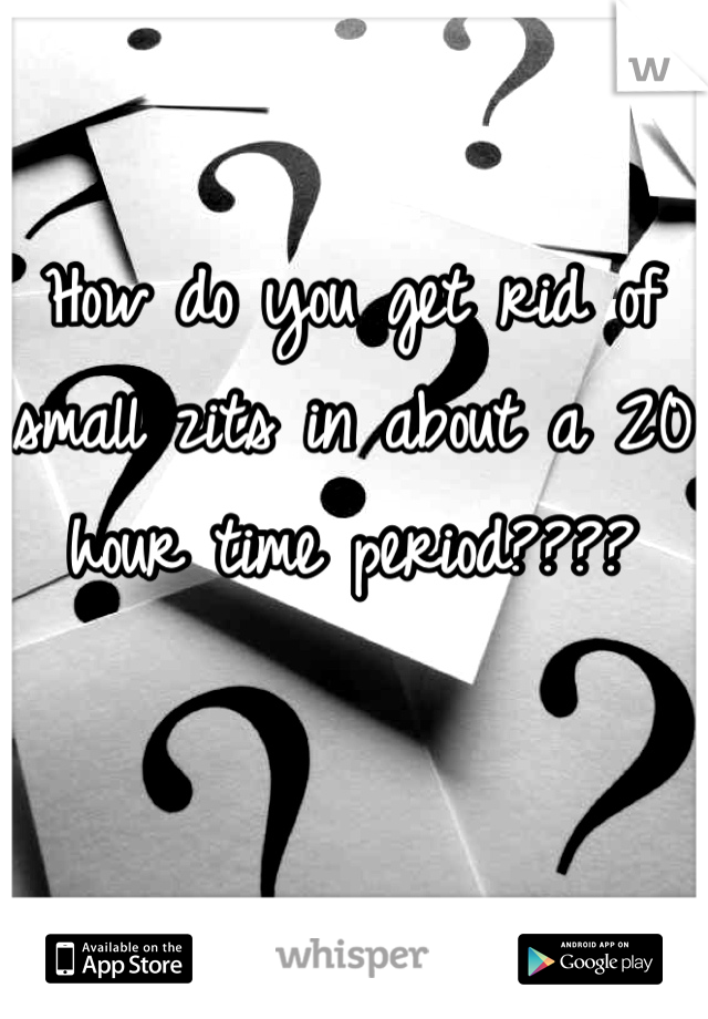 How do you get rid of small zits in about a 20 hour time period????