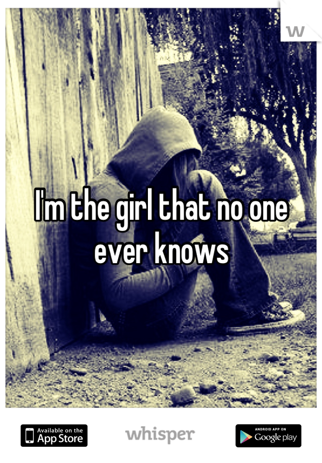 I'm the girl that no one ever knows