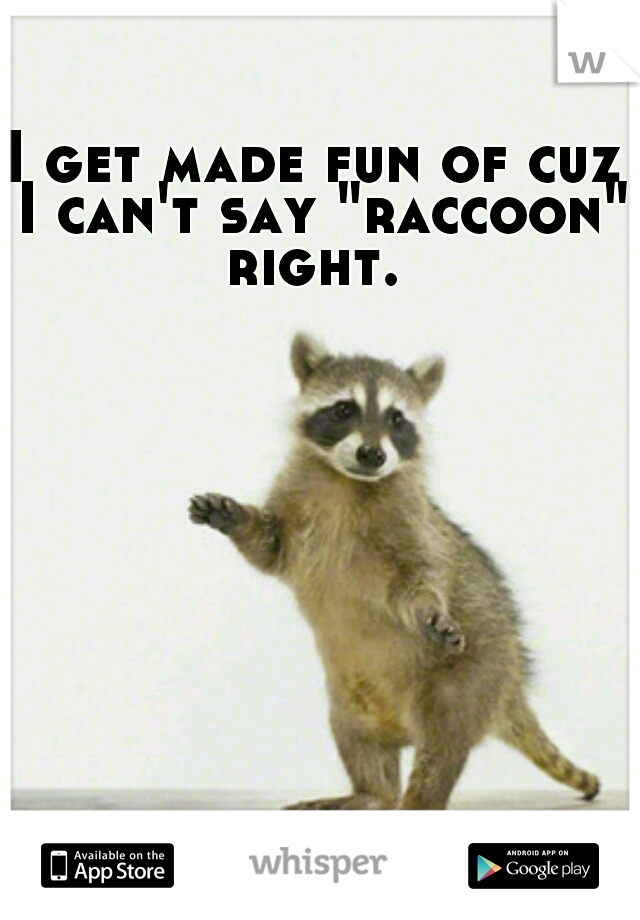 I get made fun of cuz I can't say "raccoon" right. 