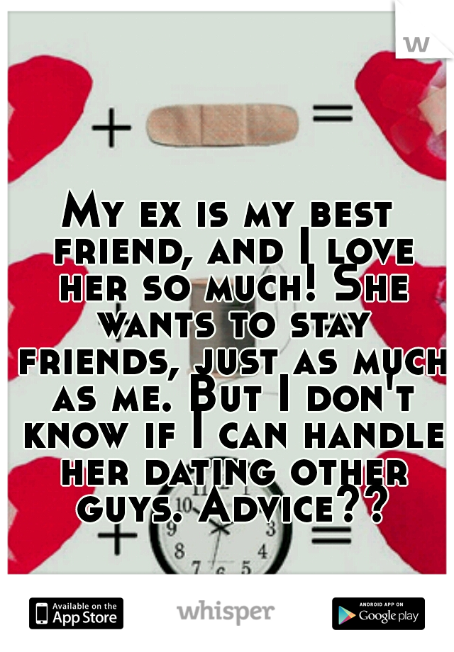 My ex is my best friend, and I love her so much! She wants to stay friends, just as much as me. But I don't know if I can handle her dating other guys. Advice??