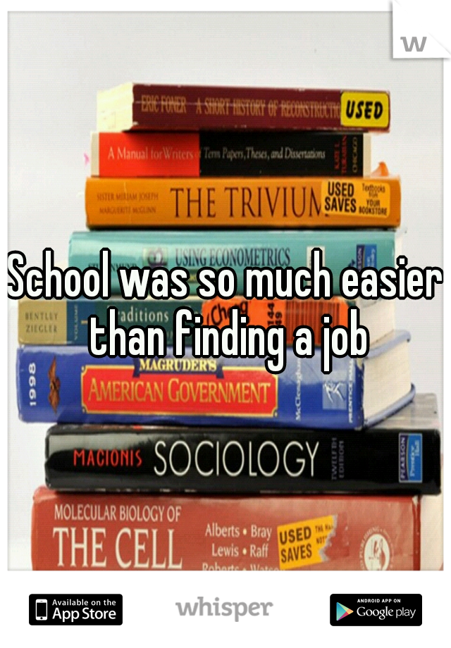 School was so much easier than finding a job