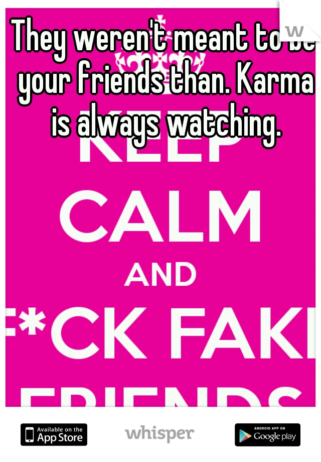 They weren't meant to be your friends than. Karma is always watching.