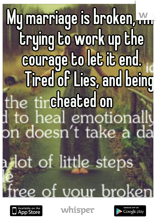 My marriage is broken, I'm trying to work up the courage to let it end. 

Tired of Lies, and being cheated on