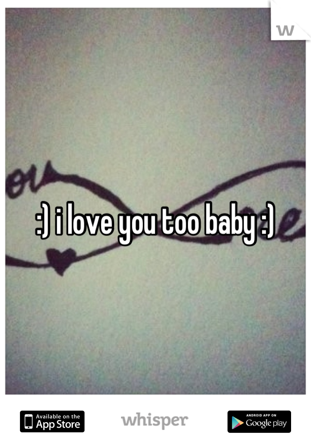 :) i love you too baby :)