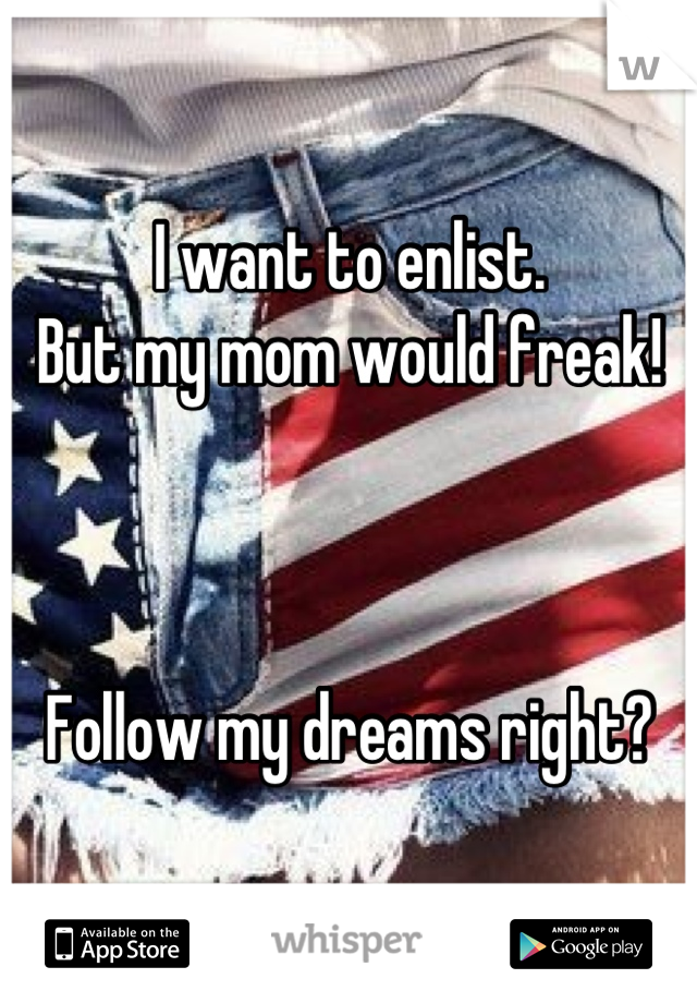 I want to enlist.
But my mom would freak!



Follow my dreams right?