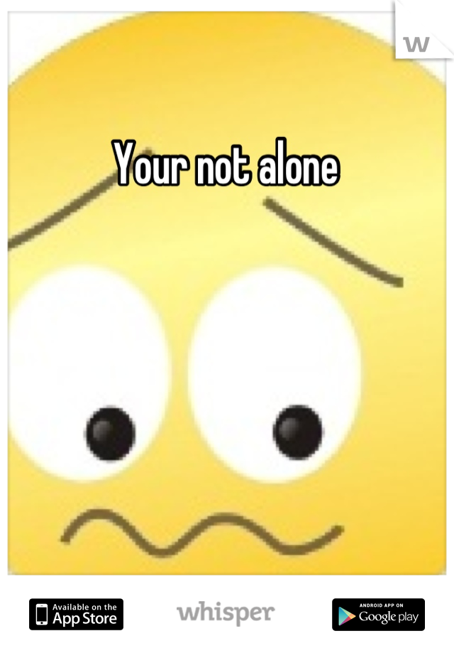 Your not alone 