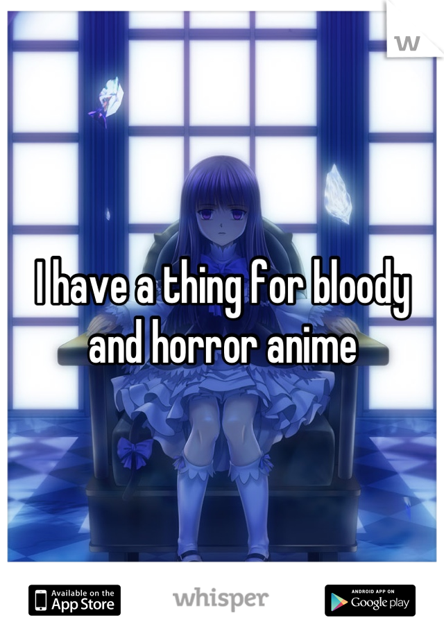 I have a thing for bloody and horror anime