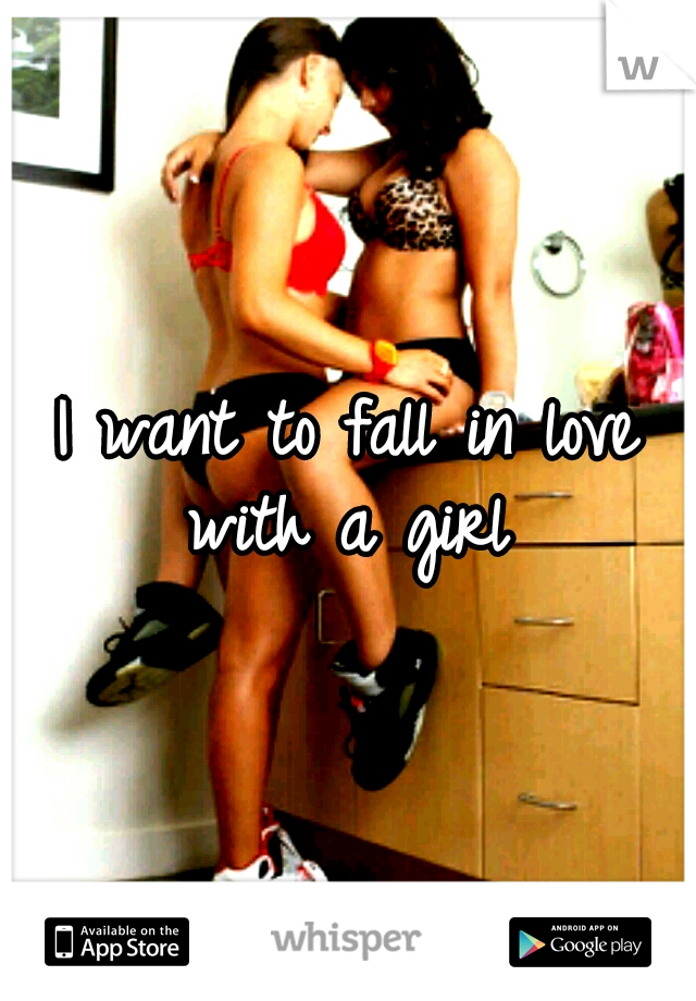 I want to fall in love with a girl 