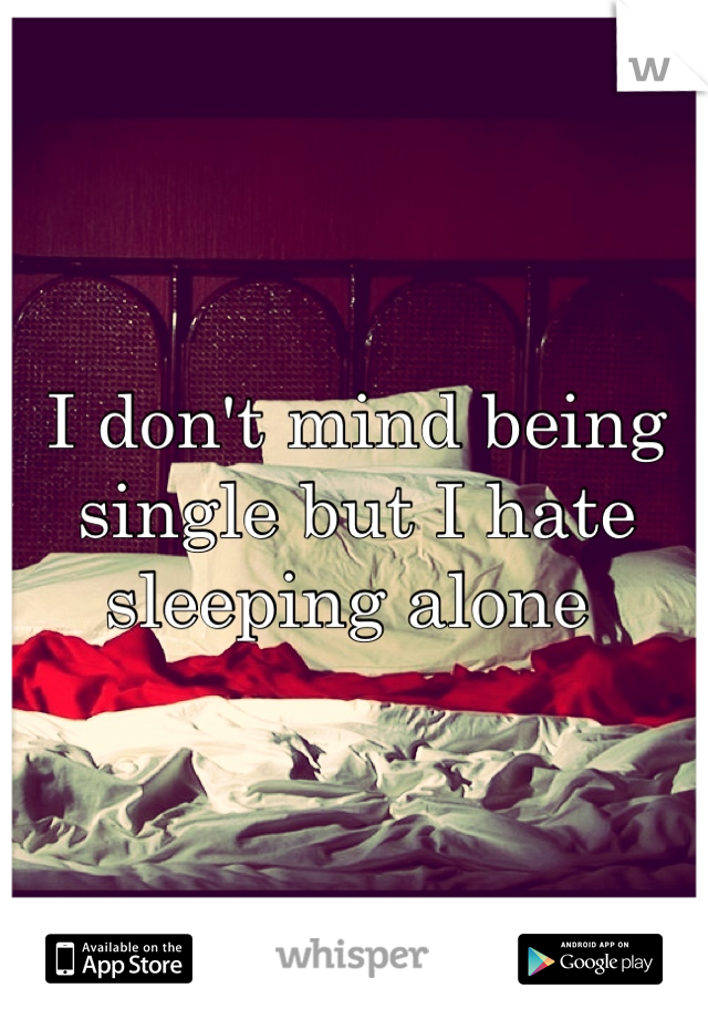 I don't mind being single but I hate sleeping alone 