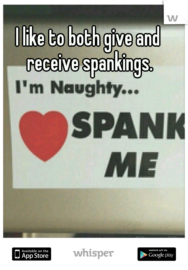 I like to both give and receive spankings.