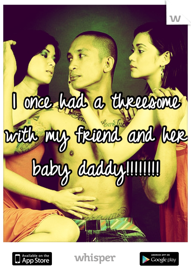 I once had a threesome with my friend and her baby daddy!!!!!!!!