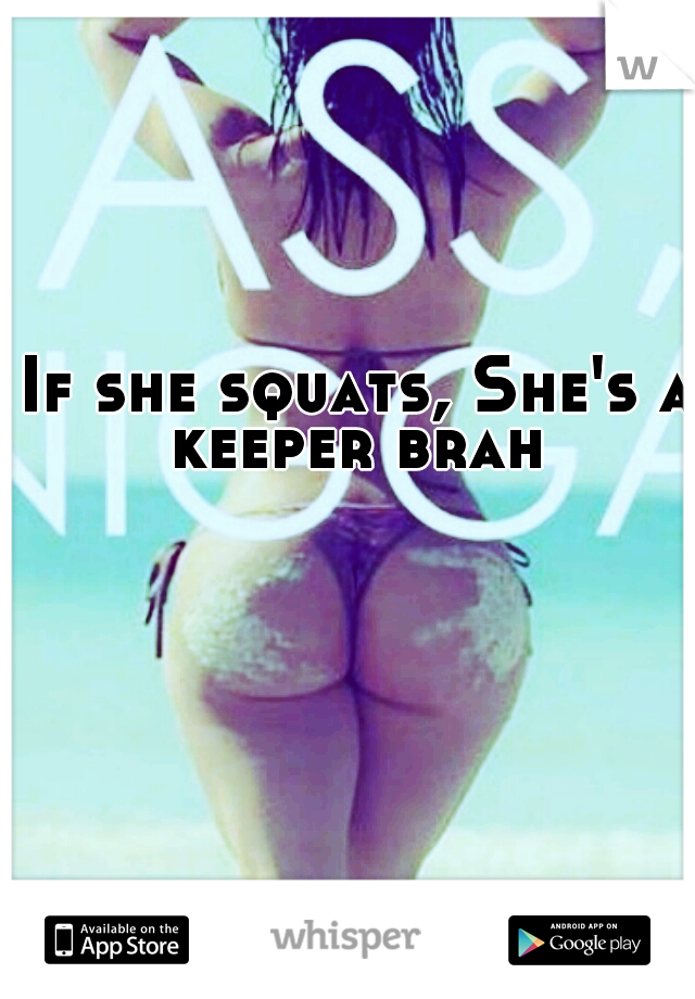 If she squats, She's a keeper brah 