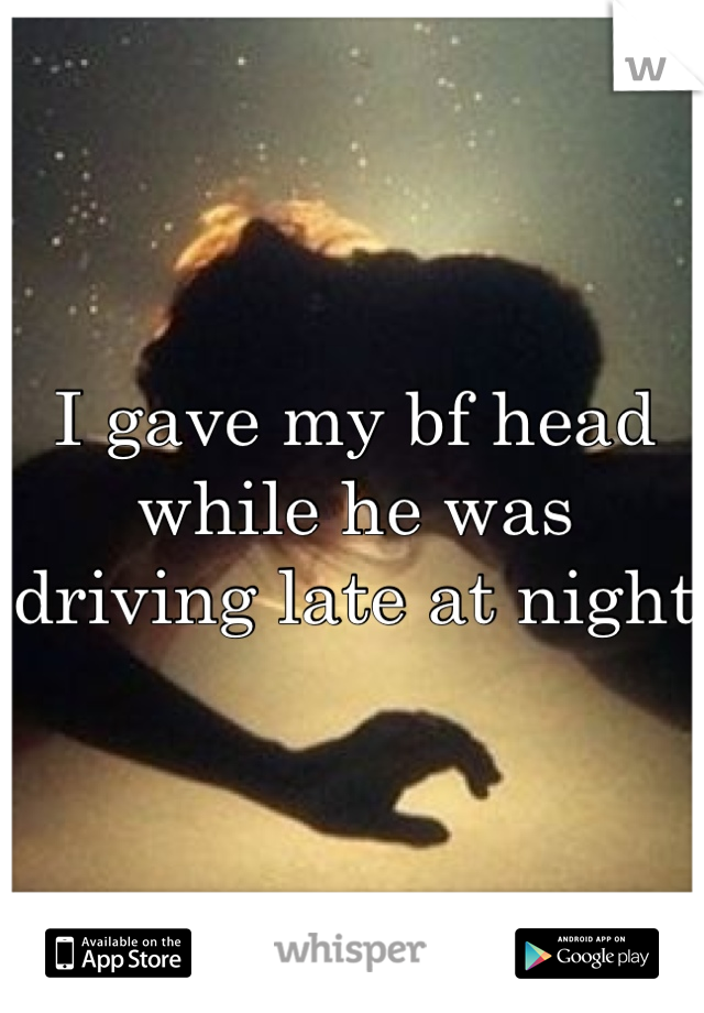 I gave my bf head while he was driving late at night 