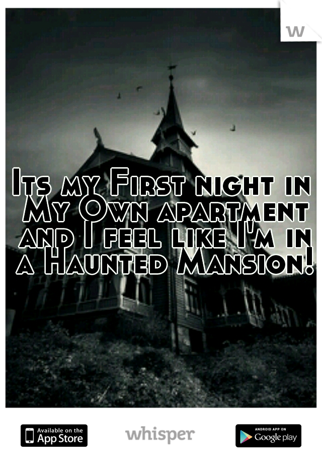 Its my First night in My Own apartment and I feel like I'm in a Haunted Mansion!