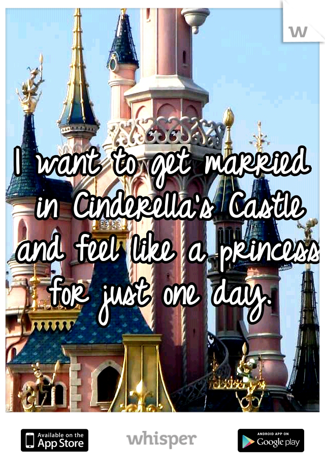 I want to get married in Cinderella's Castle and feel like a princess for just one day. 