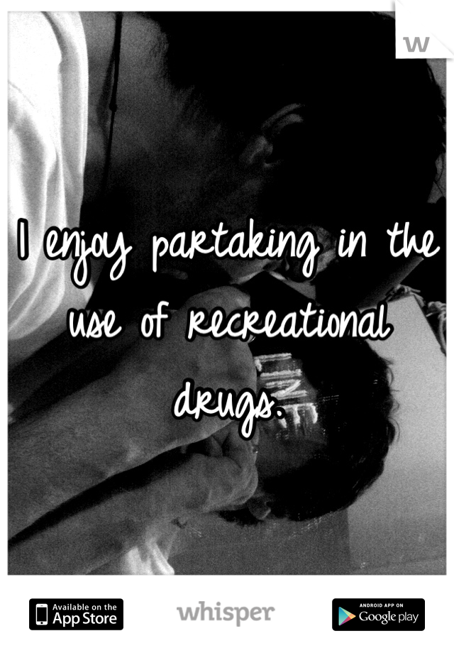 I enjoy partaking in the use of recreational drugs.