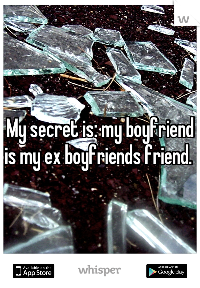 My secret is: my boyfriend is my ex boyfriends friend. 