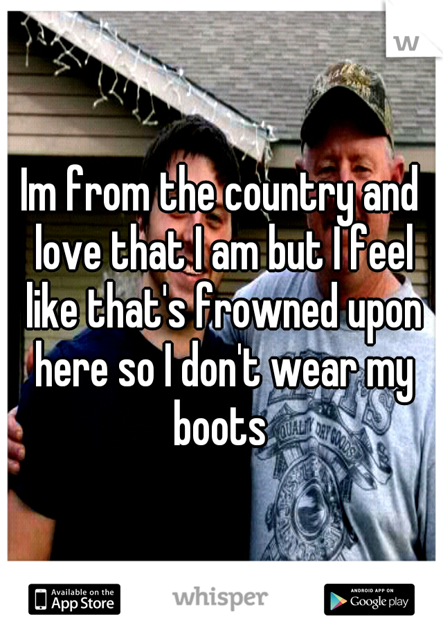 Im from the country and love that I am but I feel like that's frowned upon here so I don't wear my boots 