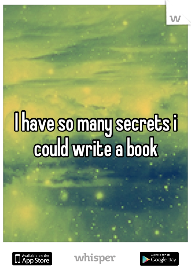 I have so many secrets i could write a book