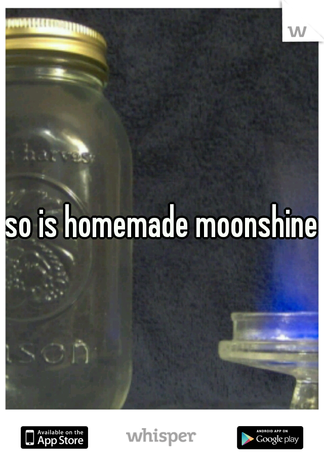 so is homemade moonshine