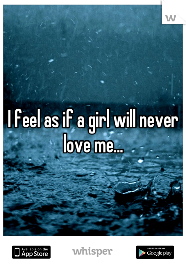 I feel as if a girl will never love me...