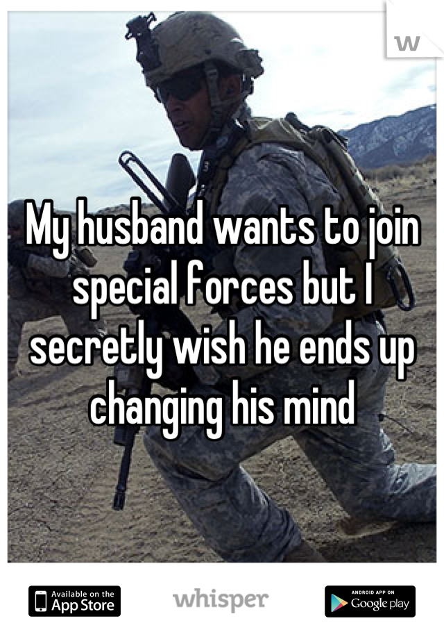 My husband wants to join special forces but I secretly wish he ends up changing his mind