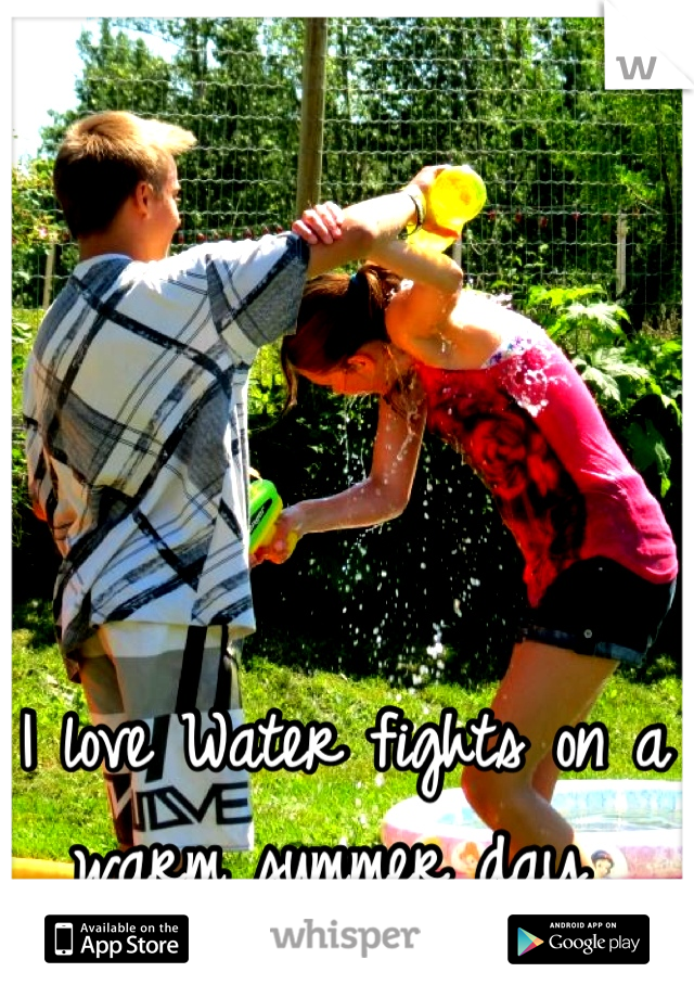 I love Water fights on a warm summer day 