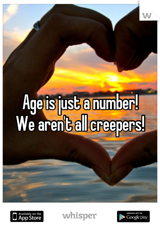 Age is just a number! 
We aren't all creepers!