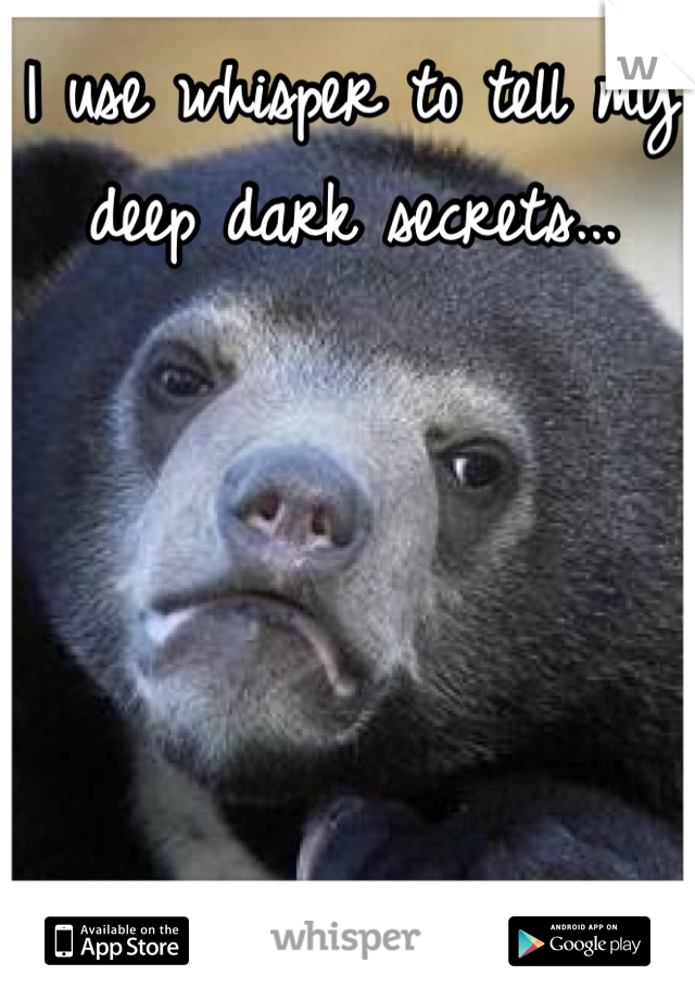 I use whisper to tell my deep dark secrets...