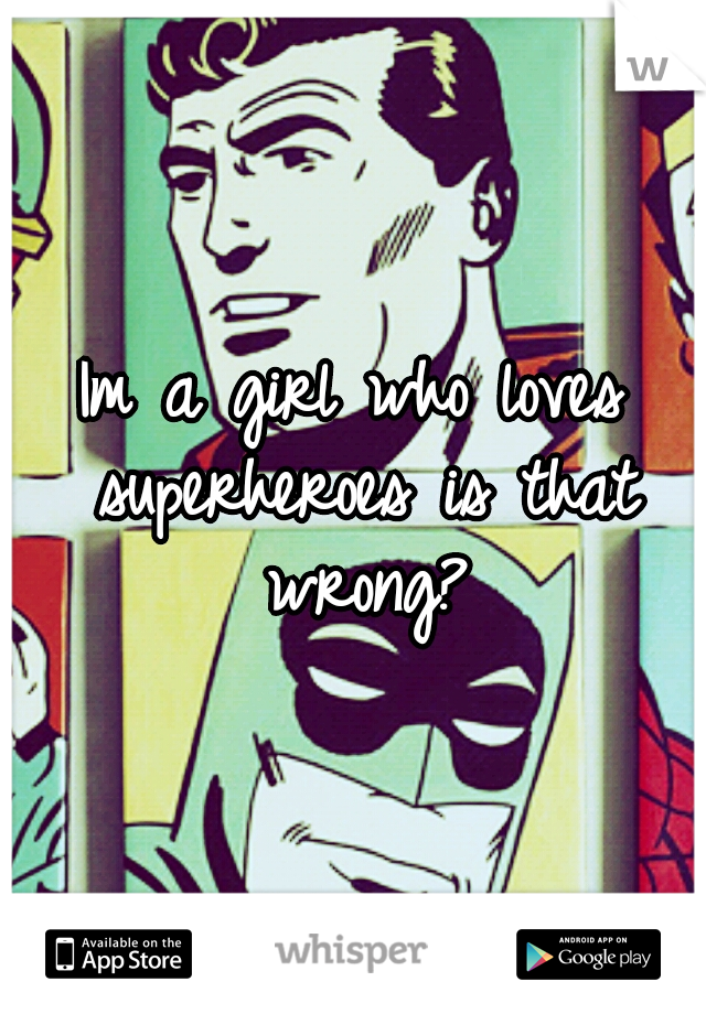 Im a girl who loves superheroes is that wrong?