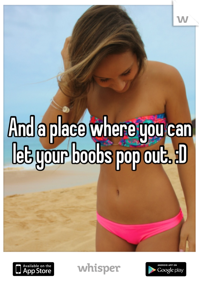 And a place where you can let your boobs pop out. :D