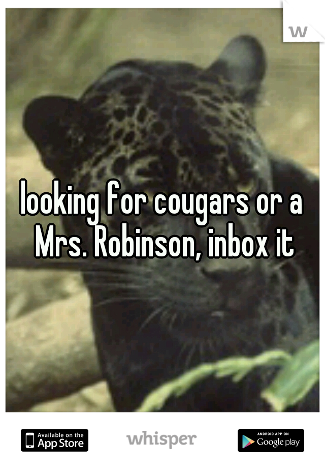 looking for cougars or a Mrs. Robinson, inbox it