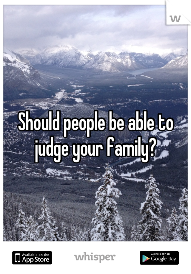 Should people be able to judge your family?